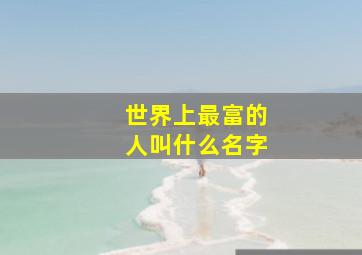 世界上最富的人叫什么名字