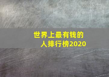 世界上最有钱的人排行榜2020