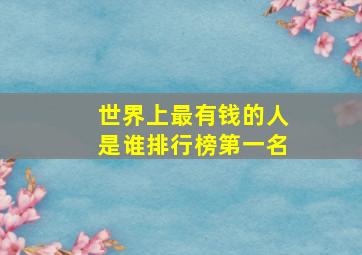 世界上最有钱的人是谁排行榜第一名