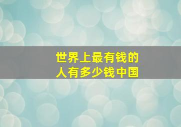 世界上最有钱的人有多少钱中国