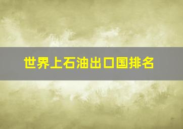 世界上石油出口国排名