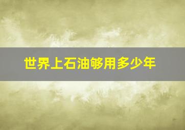 世界上石油够用多少年