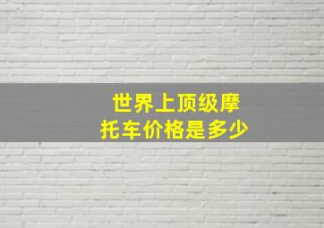 世界上顶级摩托车价格是多少