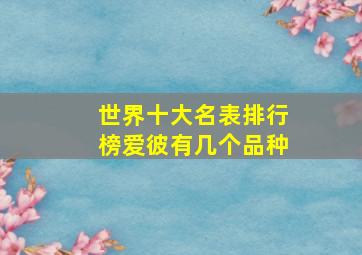 世界十大名表排行榜爱彼有几个品种