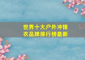 世界十大户外冲锋衣品牌排行榜最新