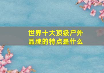 世界十大顶级户外品牌的特点是什么