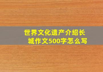 世界文化遗产介绍长城作文500字怎么写