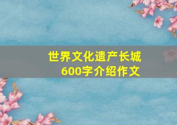 世界文化遗产长城600字介绍作文