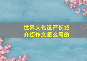 世界文化遗产长城介绍作文怎么写的