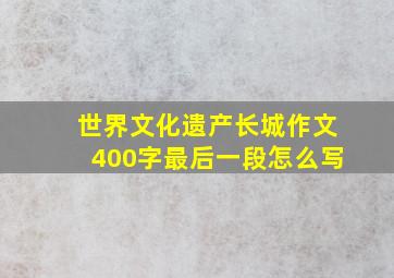 世界文化遗产长城作文400字最后一段怎么写