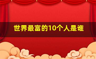 世界最富的10个人是谁