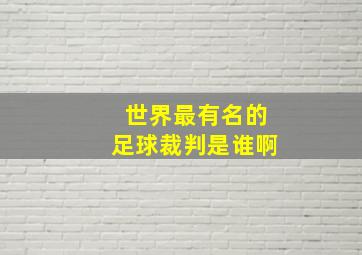 世界最有名的足球裁判是谁啊