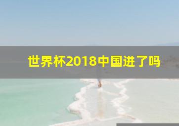 世界杯2018中国进了吗