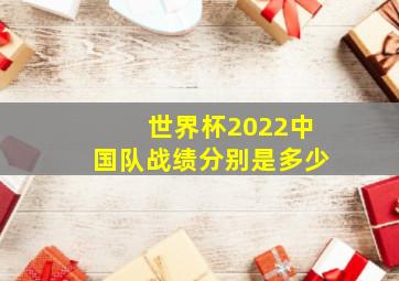 世界杯2022中国队战绩分别是多少