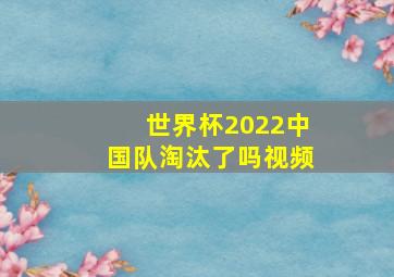 世界杯2022中国队淘汰了吗视频