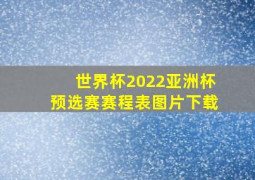 世界杯2022亚洲杯预选赛赛程表图片下载