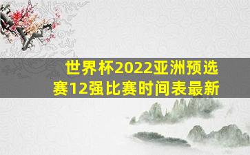 世界杯2022亚洲预选赛12强比赛时间表最新