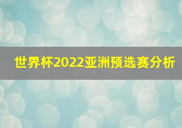 世界杯2022亚洲预选赛分析