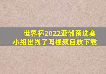 世界杯2022亚洲预选赛小组出线了吗视频回放下载