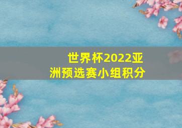 世界杯2022亚洲预选赛小组积分