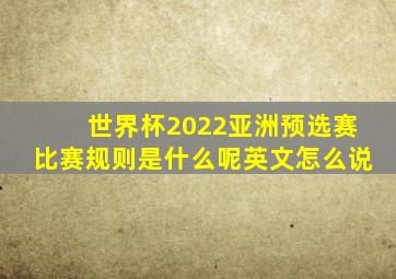 世界杯2022亚洲预选赛比赛规则是什么呢英文怎么说