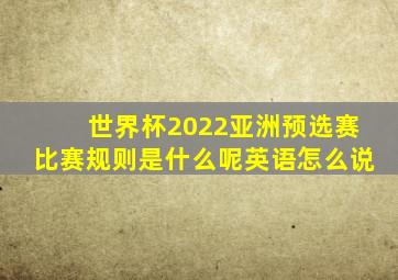 世界杯2022亚洲预选赛比赛规则是什么呢英语怎么说