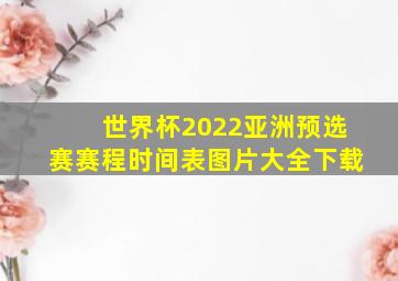 世界杯2022亚洲预选赛赛程时间表图片大全下载