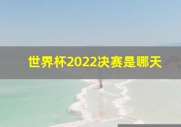 世界杯2022决赛是哪天