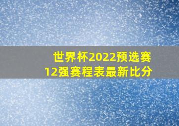 世界杯2022预选赛12强赛程表最新比分