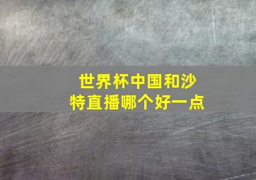 世界杯中国和沙特直播哪个好一点