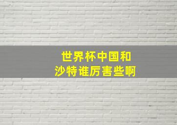 世界杯中国和沙特谁厉害些啊