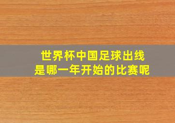 世界杯中国足球出线是哪一年开始的比赛呢