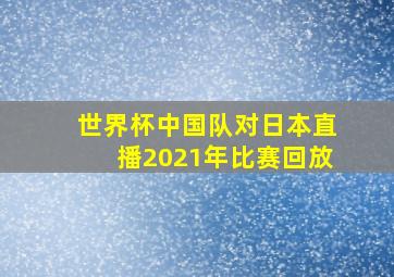 世界杯中国队对日本直播2021年比赛回放