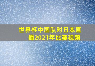 世界杯中国队对日本直播2021年比赛视频