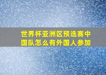 世界杯亚洲区预选赛中国队怎么有外国人参加