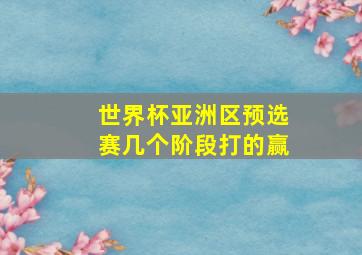 世界杯亚洲区预选赛几个阶段打的赢