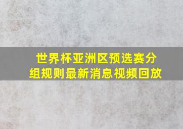 世界杯亚洲区预选赛分组规则最新消息视频回放