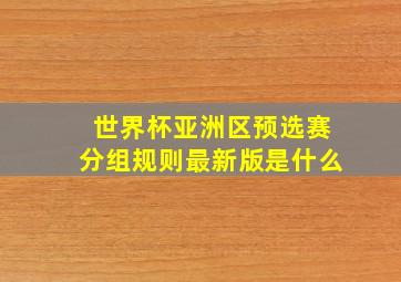 世界杯亚洲区预选赛分组规则最新版是什么