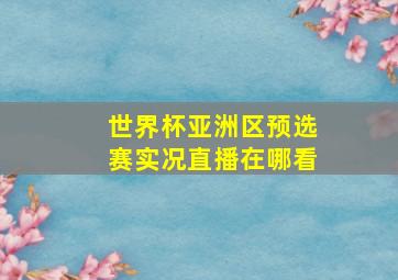 世界杯亚洲区预选赛实况直播在哪看