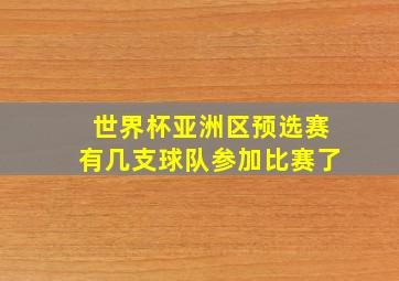 世界杯亚洲区预选赛有几支球队参加比赛了