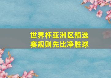 世界杯亚洲区预选赛规则先比净胜球