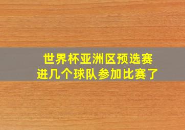 世界杯亚洲区预选赛进几个球队参加比赛了