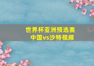 世界杯亚洲预选赛中国vs沙特视频