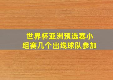 世界杯亚洲预选赛小组赛几个出线球队参加