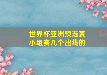 世界杯亚洲预选赛小组赛几个出线的