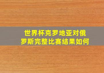 世界杯克罗地亚对俄罗斯完整比赛结果如何