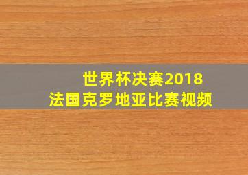 世界杯决赛2018法国克罗地亚比赛视频