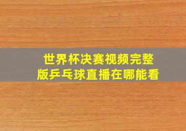 世界杯决赛视频完整版乒乓球直播在哪能看