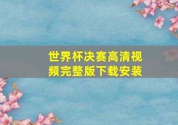 世界杯决赛高清视频完整版下载安装