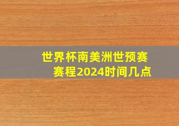 世界杯南美洲世预赛赛程2024时间几点